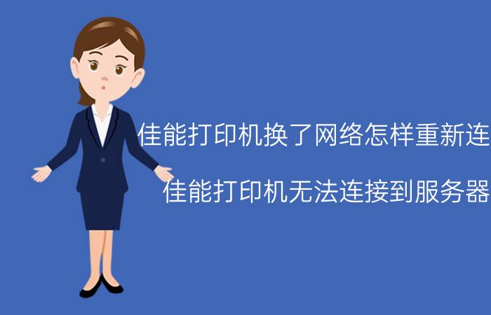 佳能打印机换了网络怎样重新连接 佳能打印机无法连接到服务器？